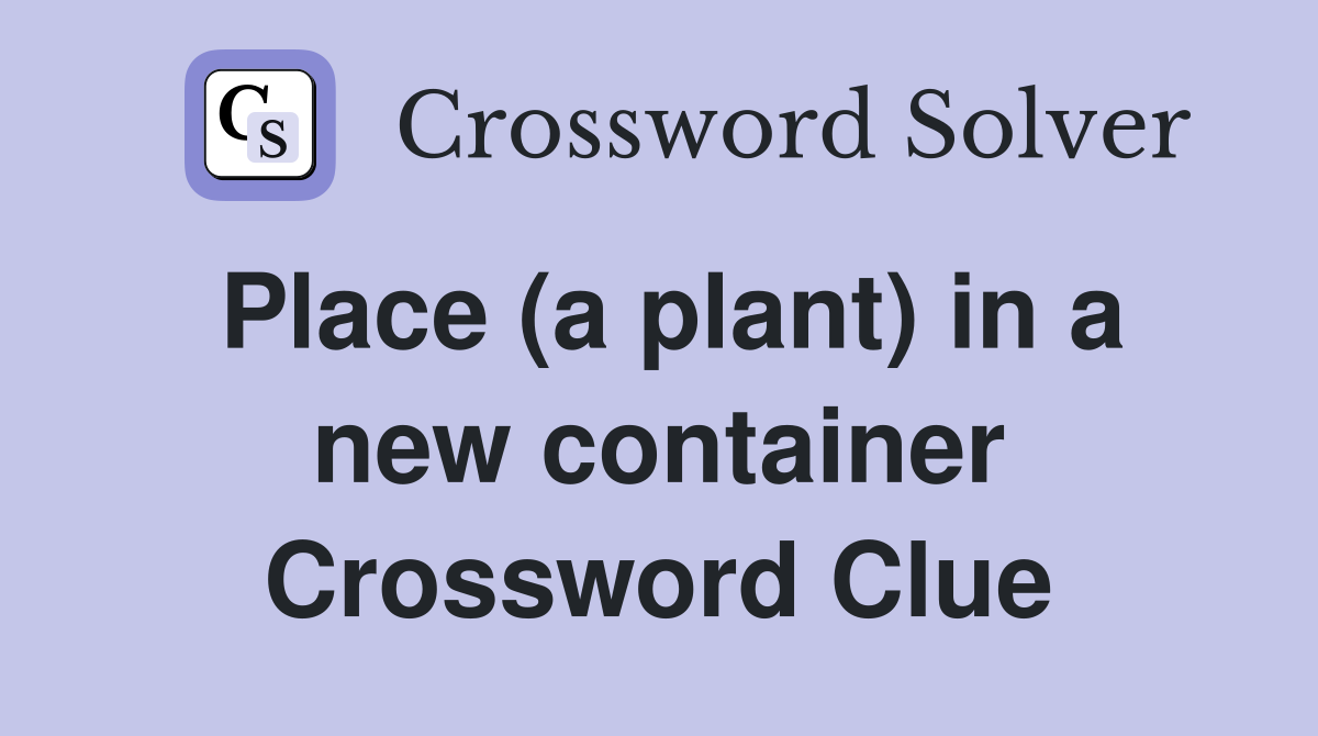 Place (a plant) in a new container Crossword Clue