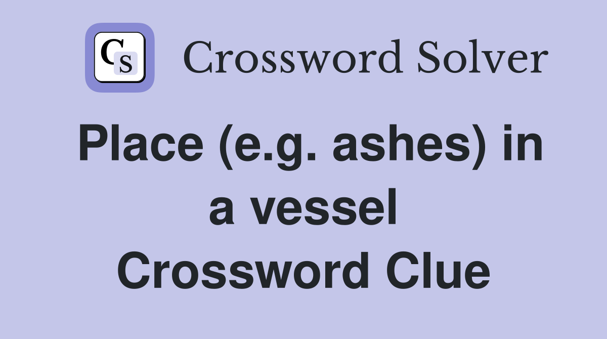 Place (e.g. ashes) in a vessel Crossword Clue