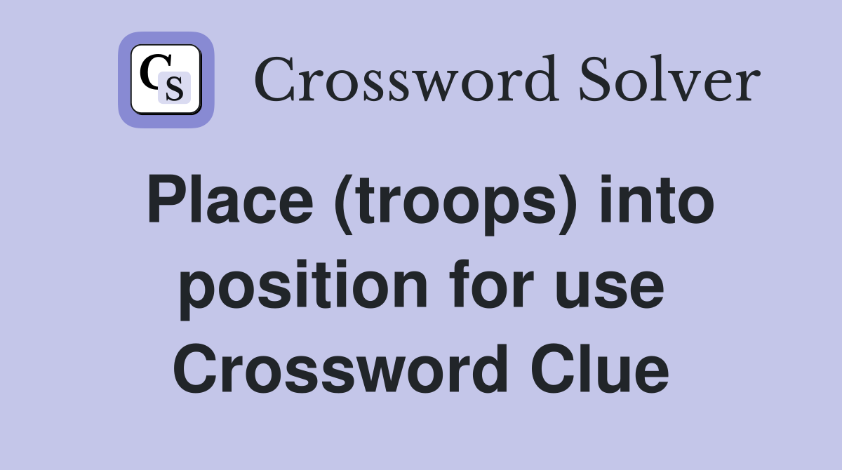 Place (troops) into position for use Crossword Clue