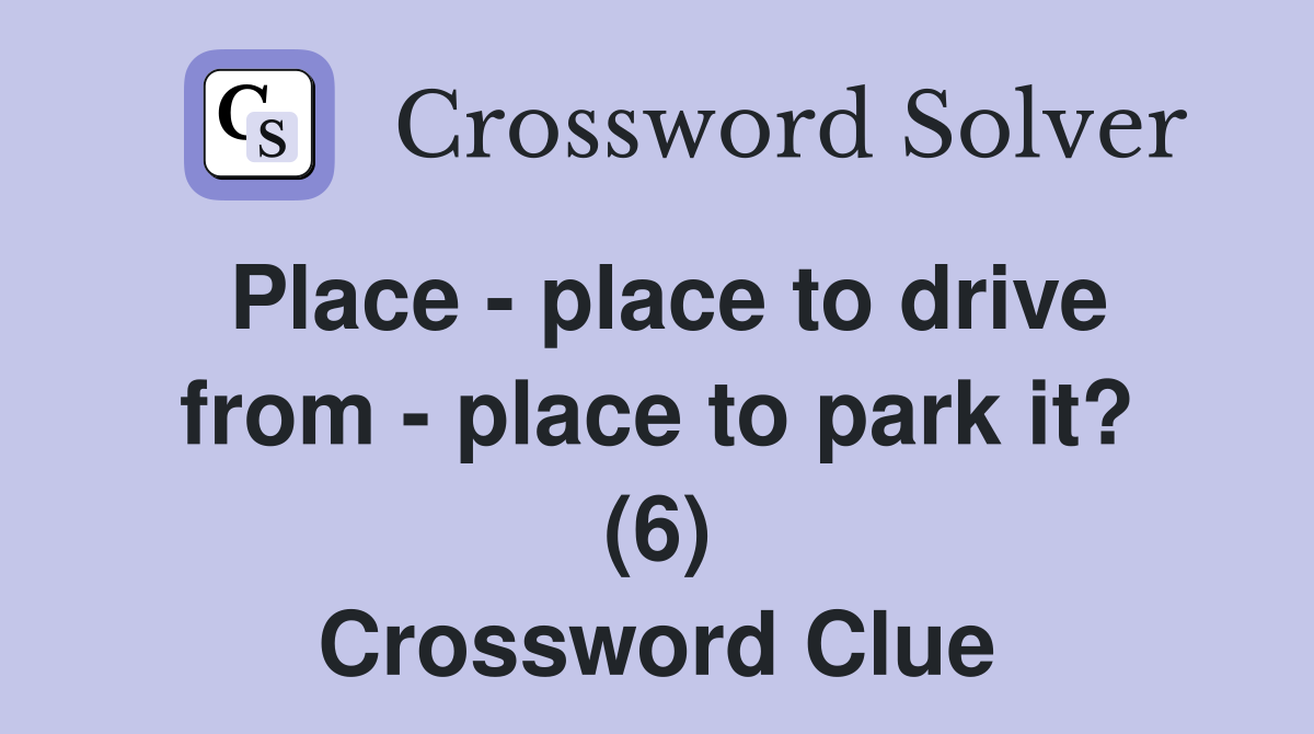 Place - place to drive from - place to park it? (6) Crossword Clue
