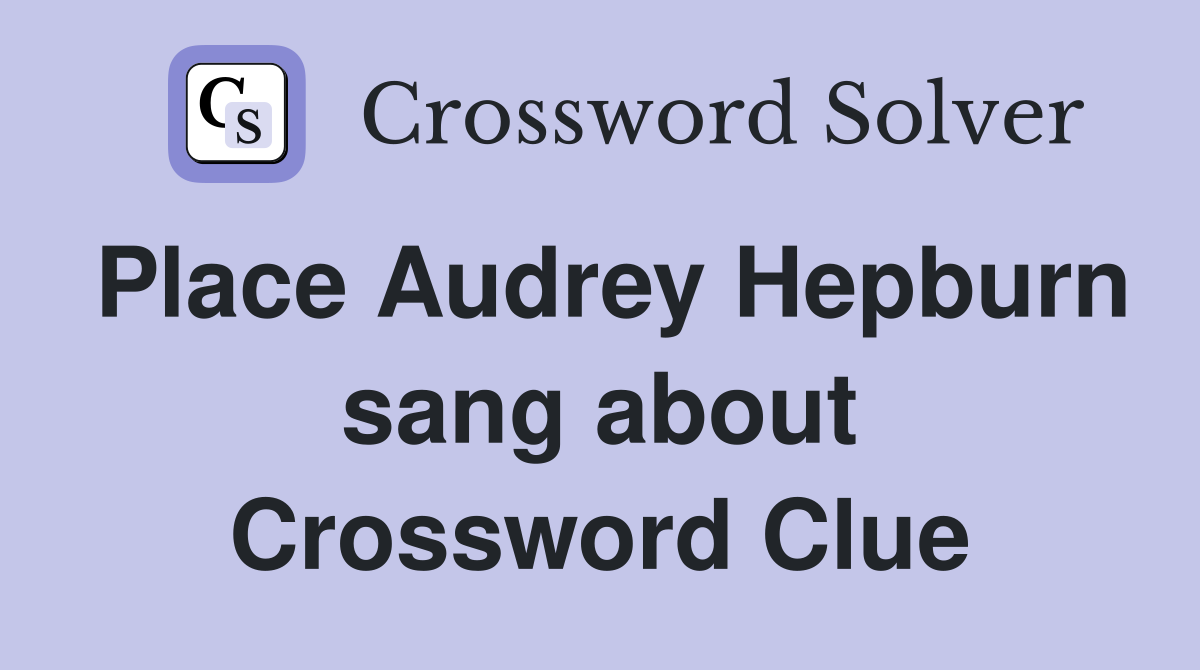 Place Audrey Hepburn sang about Crossword Clue