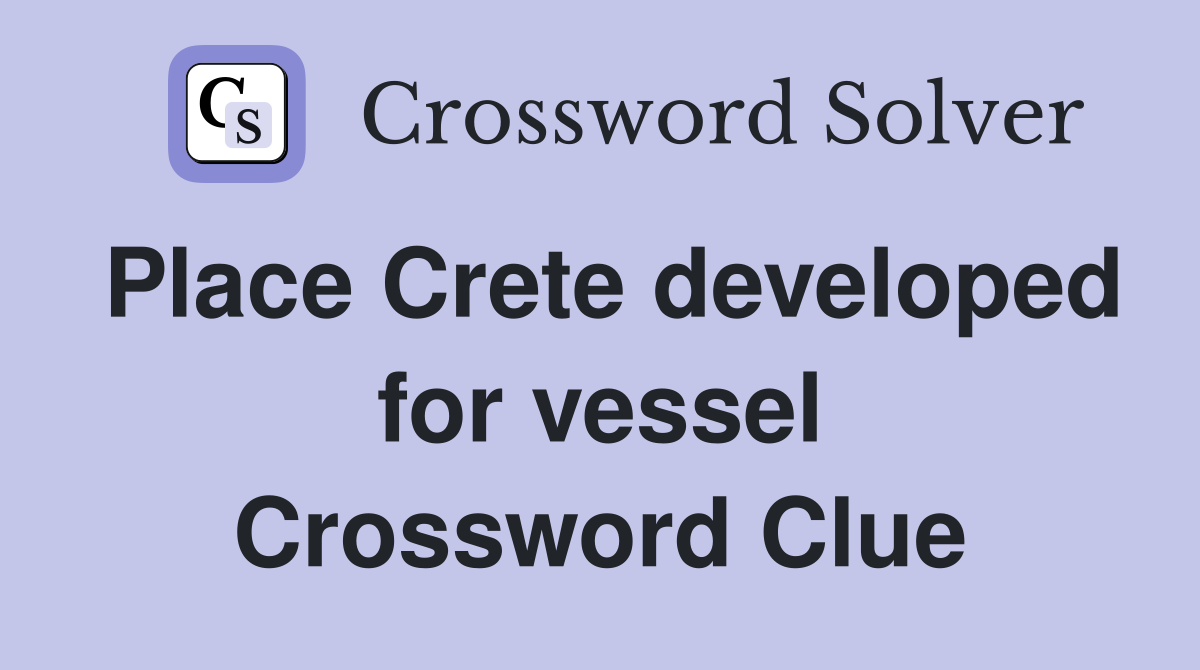 Place Crete developed for vessel Crossword Clue