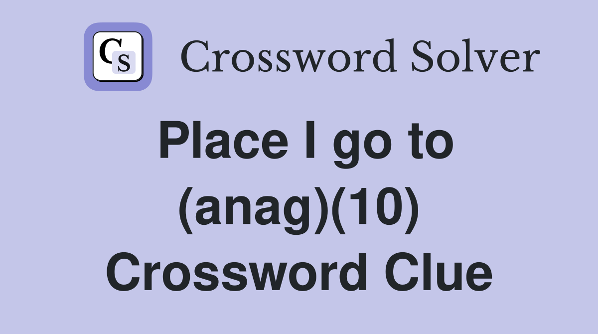 Place I go to (anag)(10) Crossword Clue