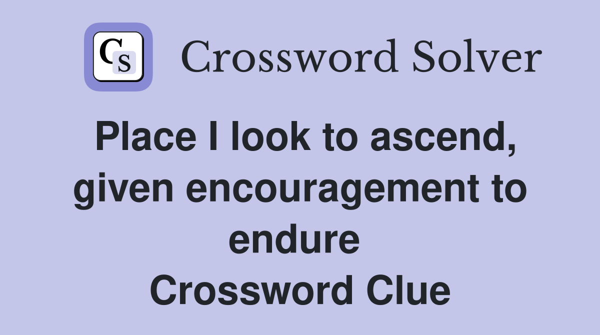 Place I look to ascend, given encouragement to endure  Crossword Clue