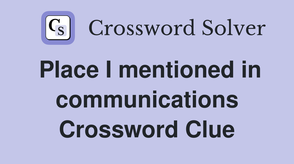 Place I mentioned in communications Crossword Clue