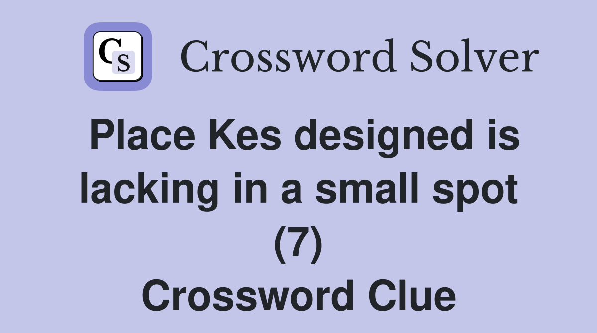 Place Kes designed is lacking in a small spot (7) Crossword Clue