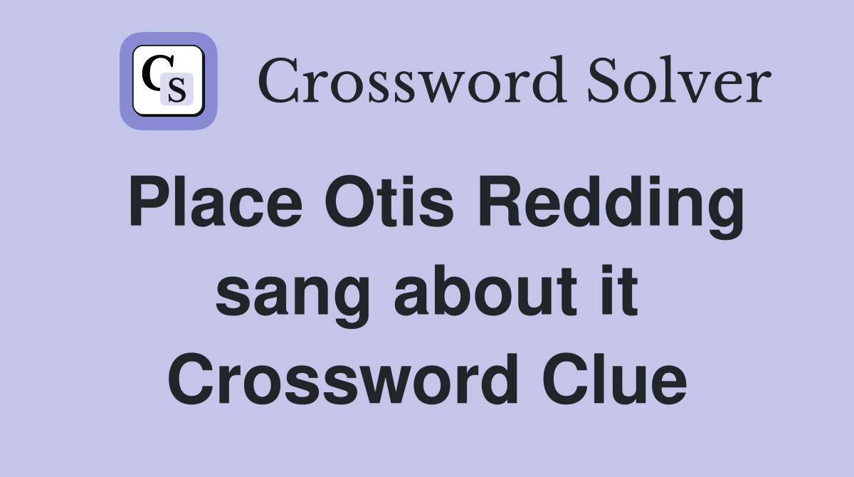Place Otis Redding sang about it Crossword Clue