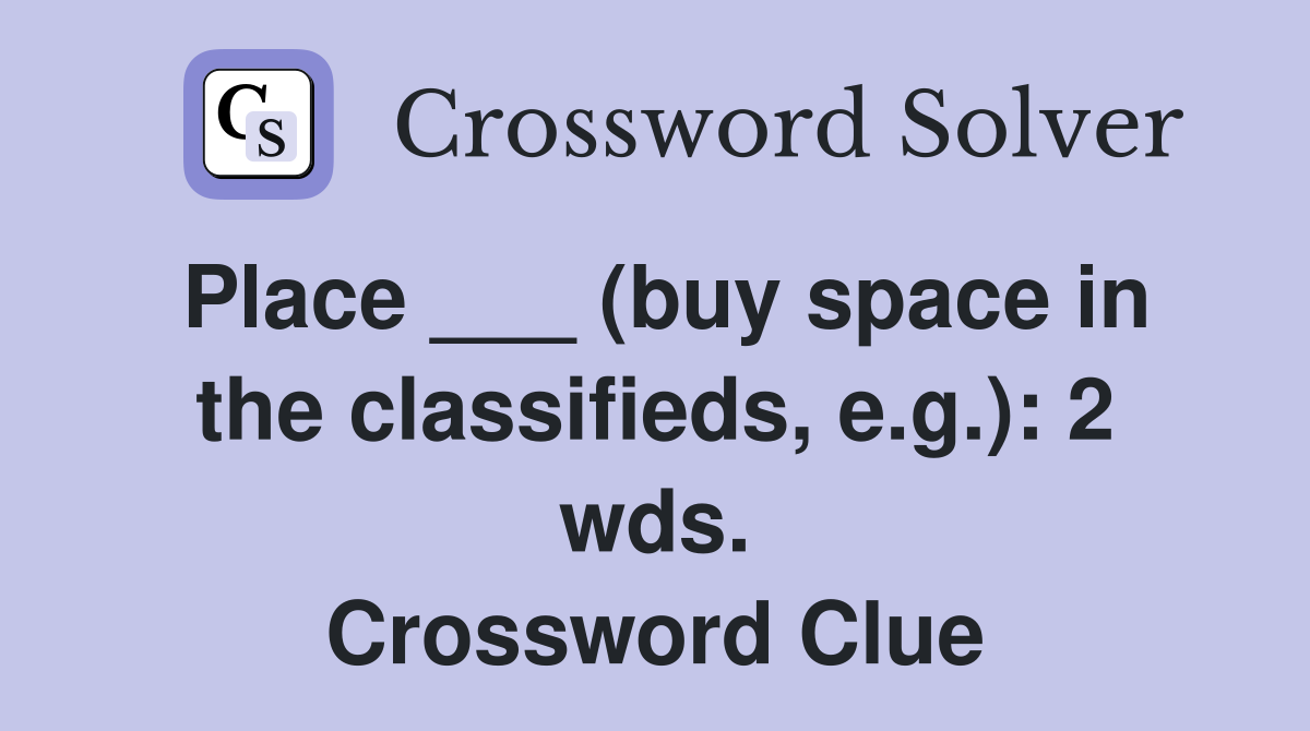 Place ___ (buy space in the classifieds, e.g.): 2 wds. Crossword Clue