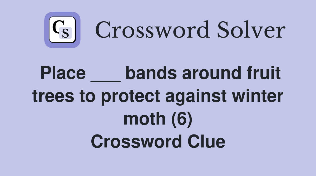 Place ___ bands around fruit trees to protect against winter moth (6) Crossword Clue