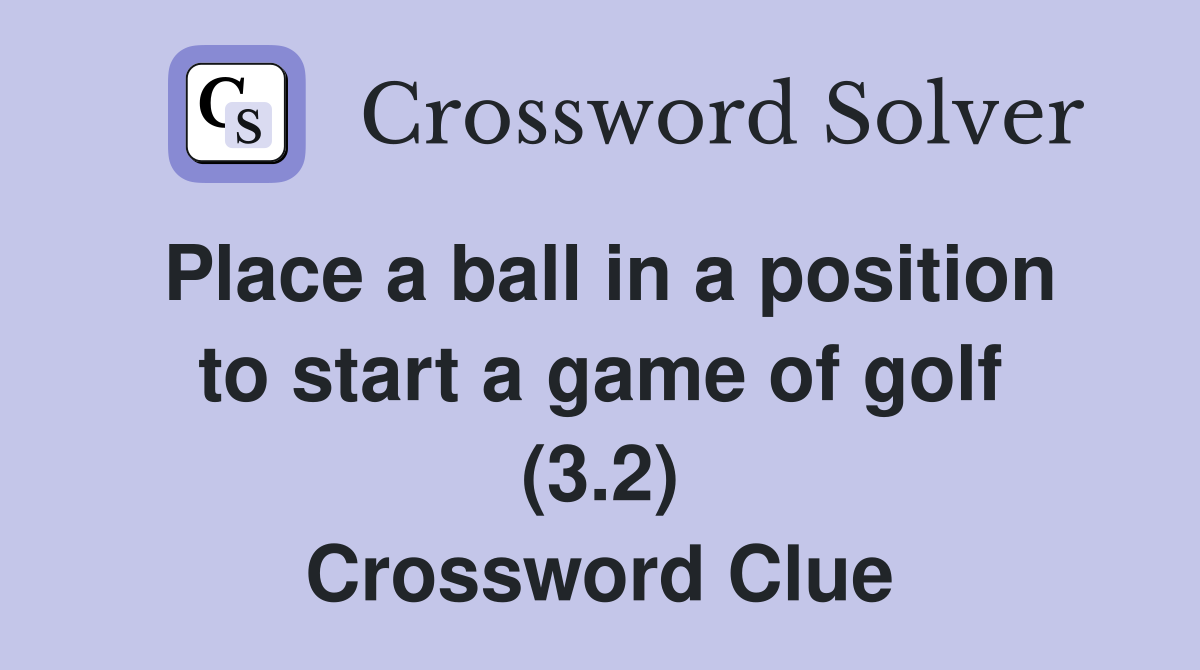 Place a ball in a position to start a game of golf (3.2) Crossword Clue