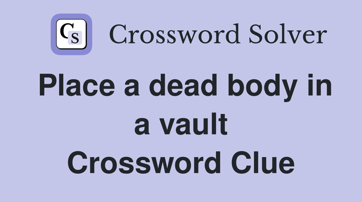 Place a dead body in a vault Crossword Clue