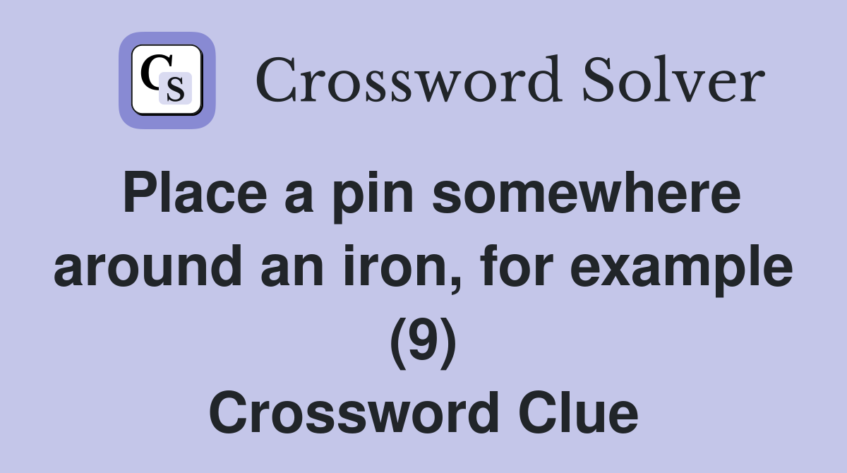 Place a pin somewhere around an iron, for example (9) Crossword Clue