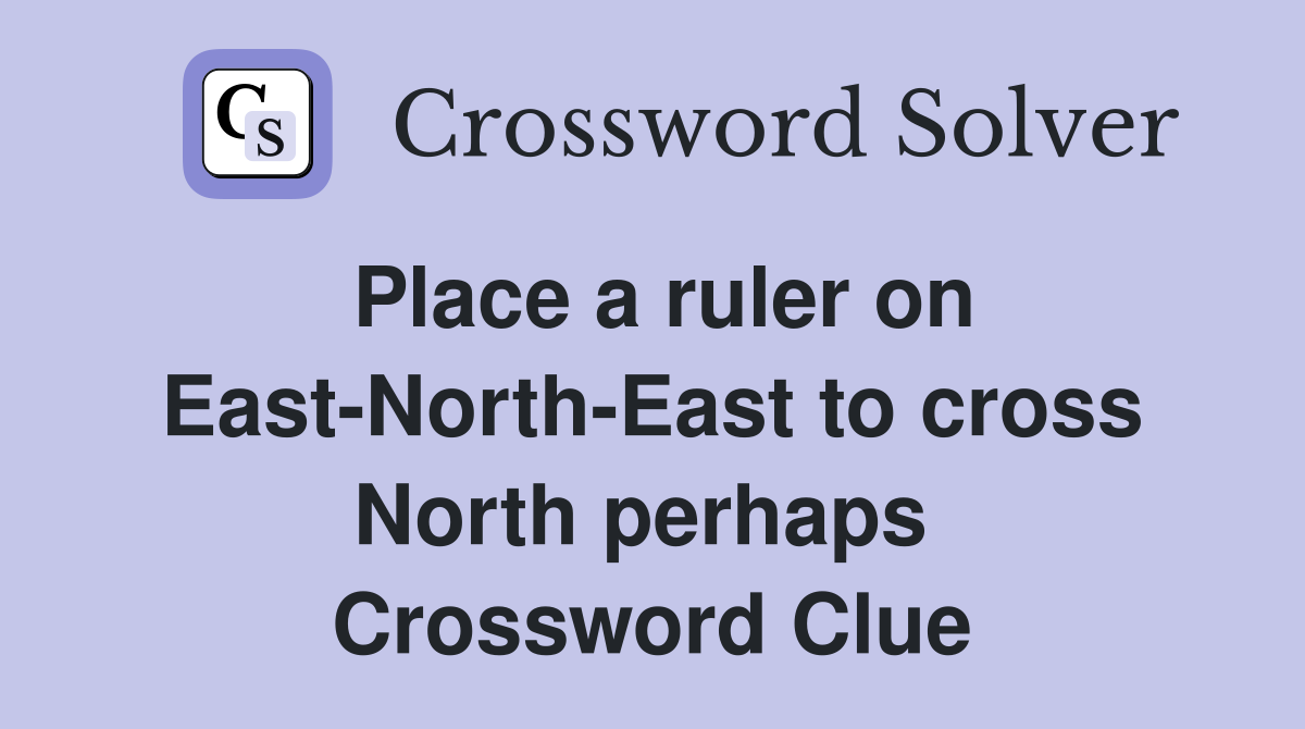 Place a ruler on East-North-East to cross North perhaps  Crossword Clue