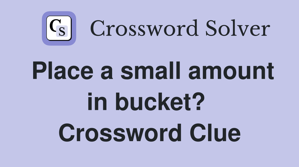Place a small amount in bucket?  Crossword Clue