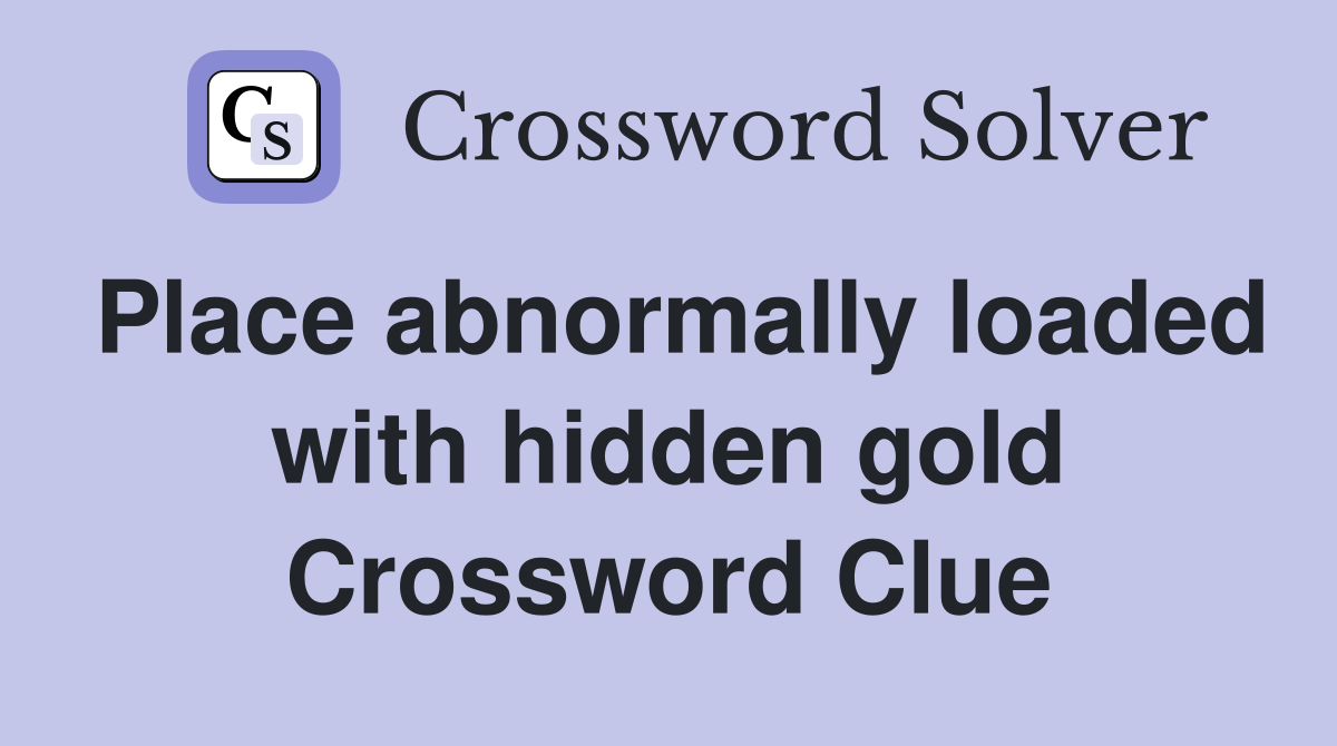 Place abnormally loaded with hidden gold Crossword Clue