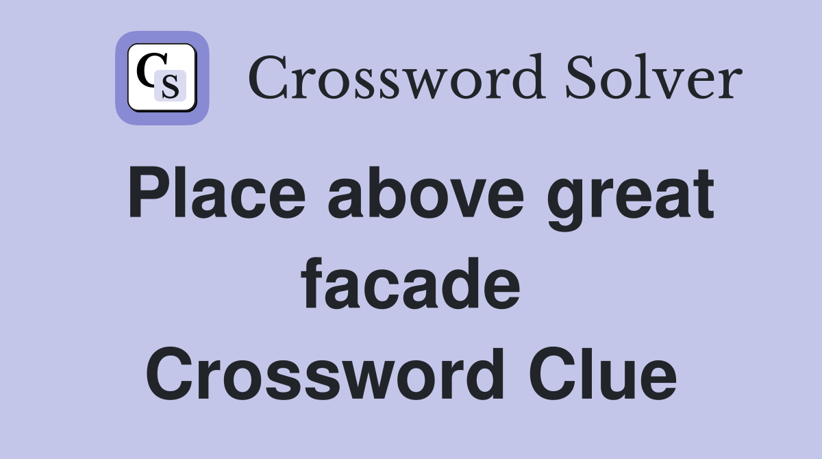 Place above great facade Crossword Clue