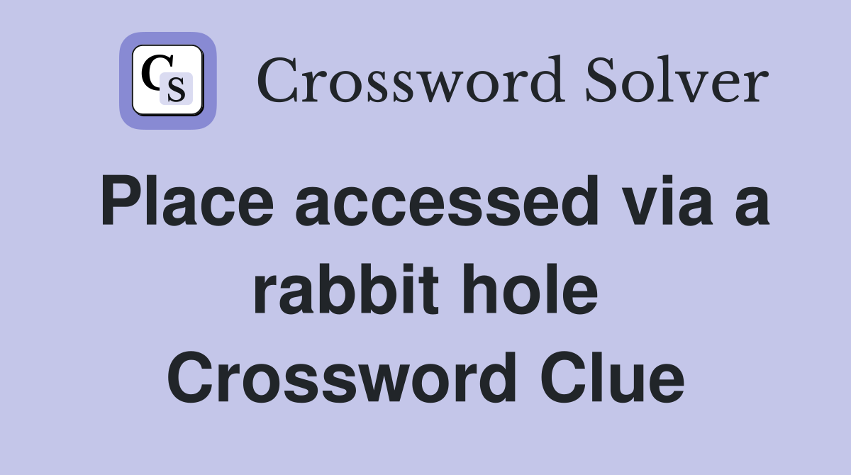 Place accessed via a rabbit hole Crossword Clue
