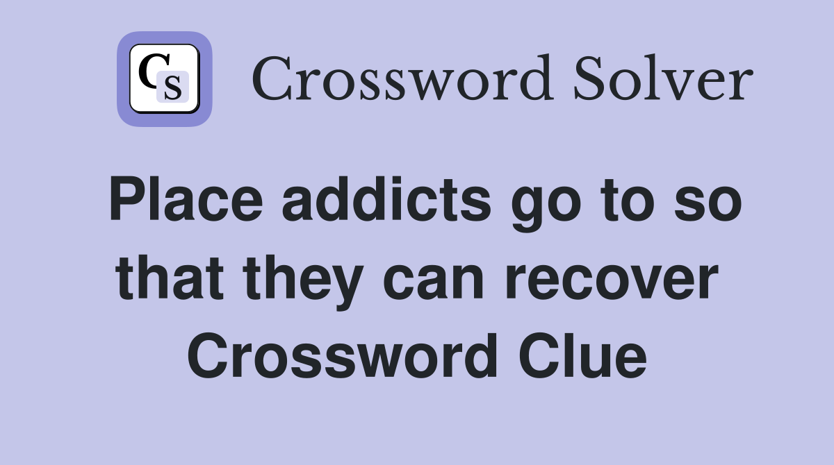 Place addicts go to so that they can recover Crossword Clue