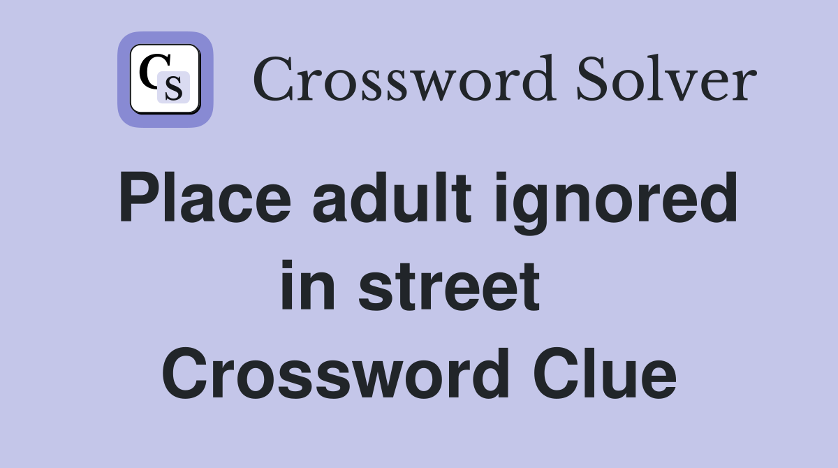 Place adult ignored in street  Crossword Clue