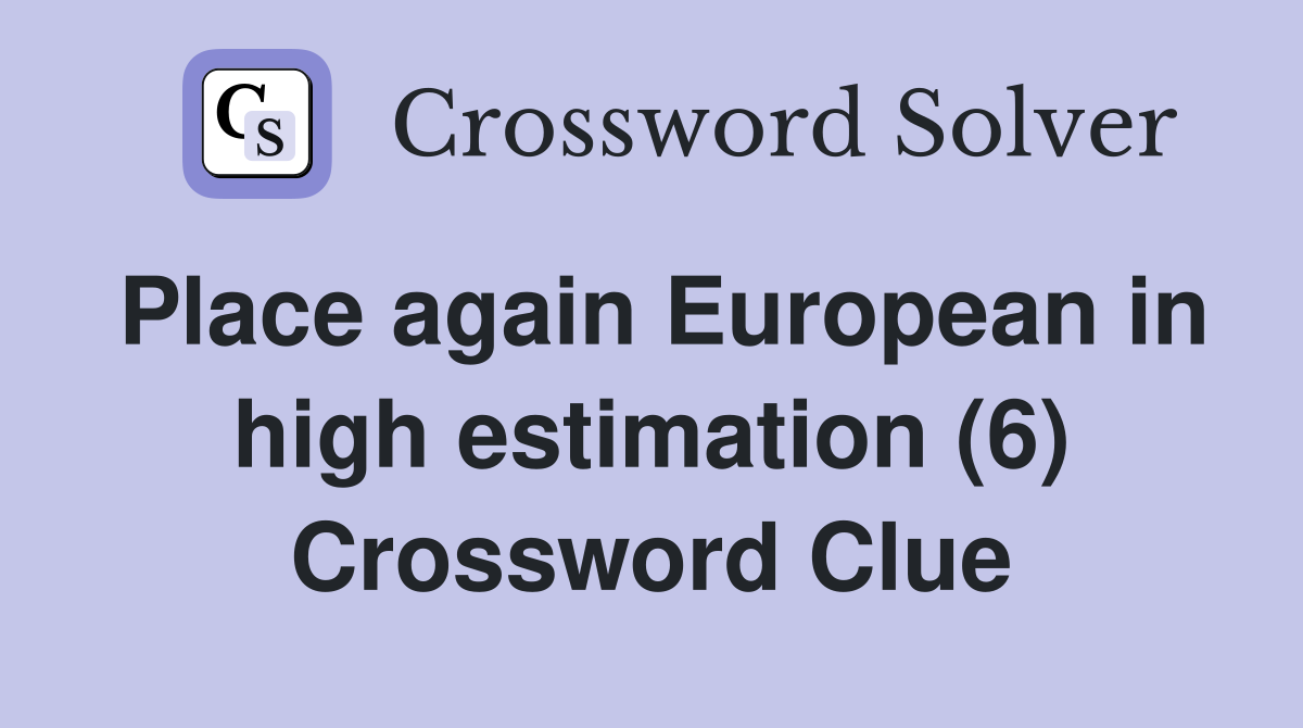 Place again European in high estimation (6) Crossword Clue