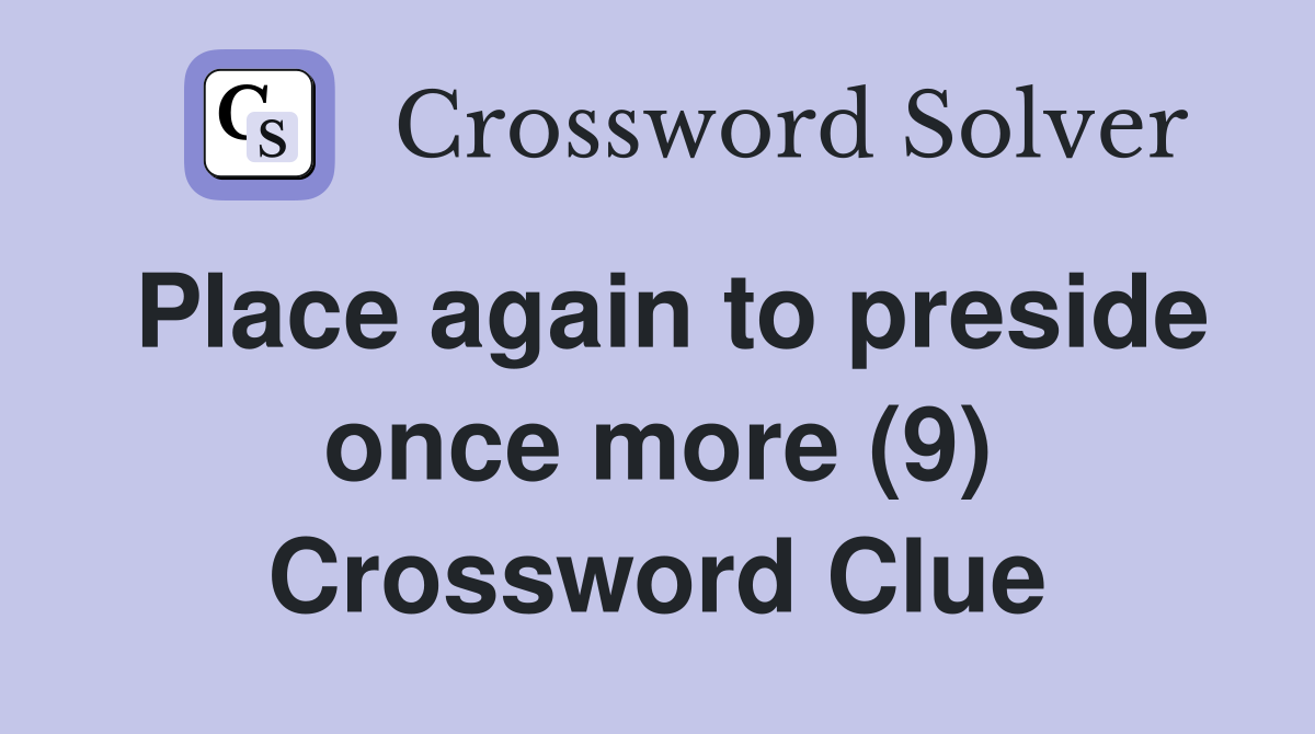 Place again to preside once more (9) Crossword Clue