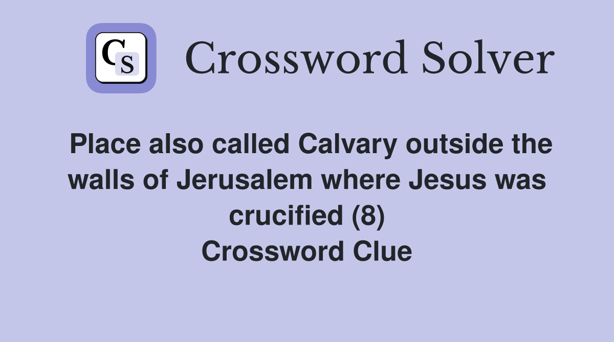 Place also called Calvary outside the walls of Jerusalem where Jesus was crucified (8) Crossword Clue