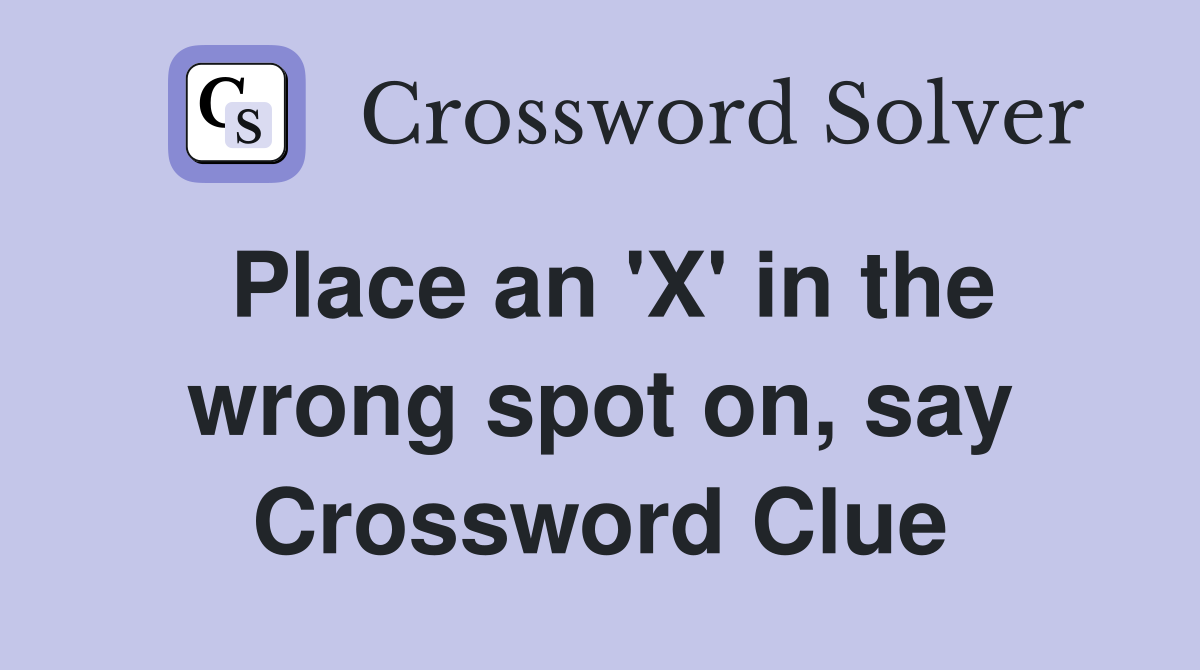 Place an 'X' in the wrong spot on, say Crossword Clue