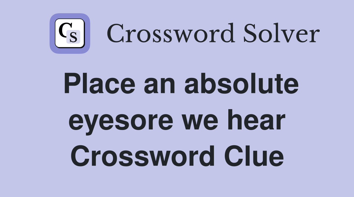 Place an absolute eyesore we hear Crossword Clue