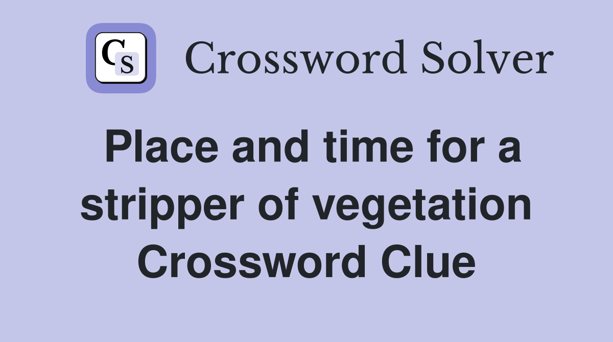 Place and time for a stripper of vegetation Crossword Clue