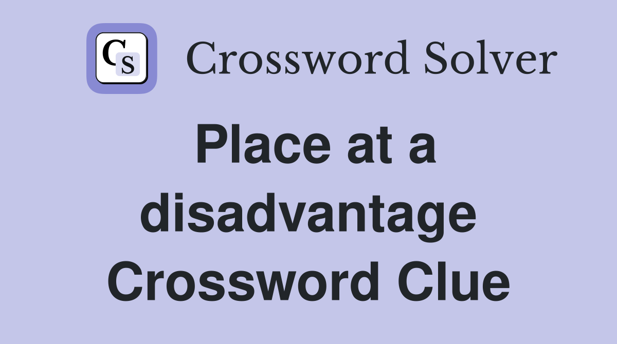 Place at a disadvantage Crossword Clue