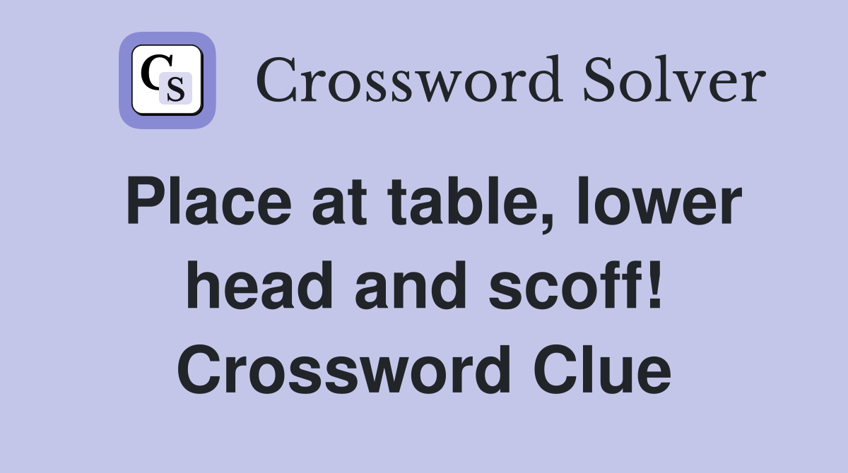 Place at table, lower head and scoff! Crossword Clue