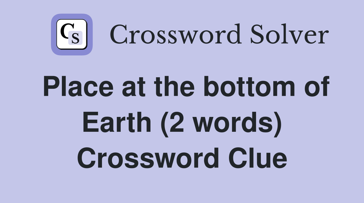 Place at the bottom of Earth (2 words) Crossword Clue