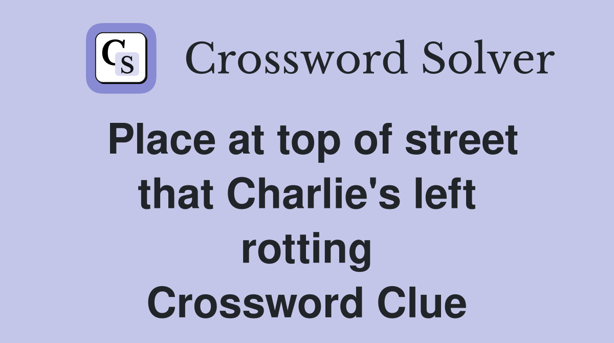 Place at top of street that Charlie's left rotting Crossword Clue