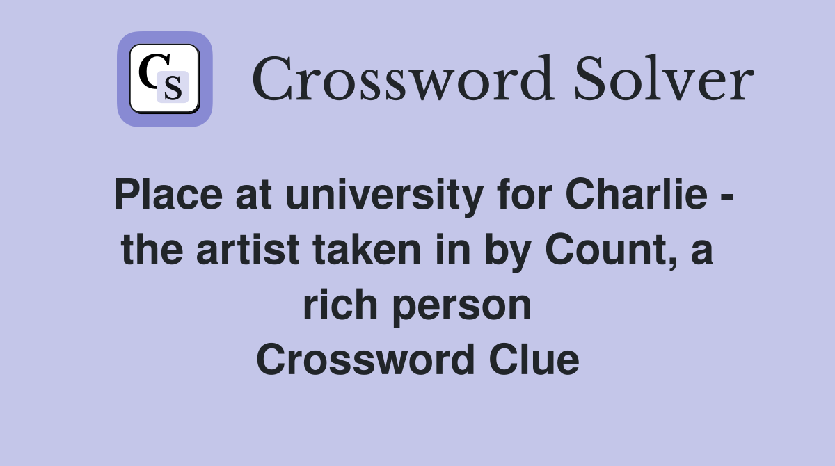 Place at university for Charlie - the artist taken in by Count, a rich person Crossword Clue
