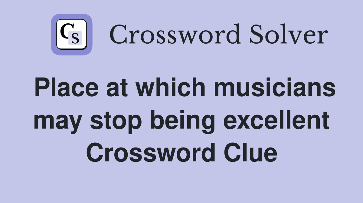 Place at which musicians may stop being excellent Crossword Clue