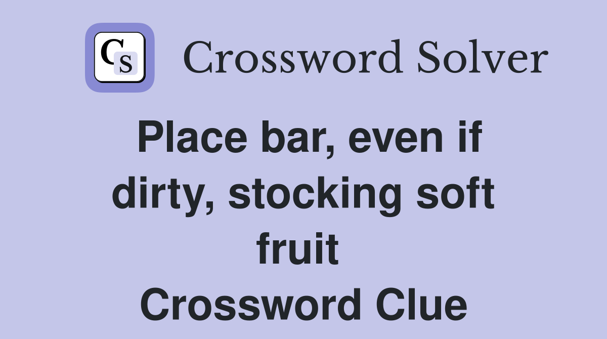 Place bar, even if dirty, stocking soft fruit  Crossword Clue