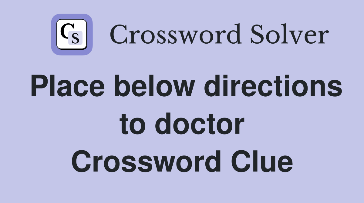 Place below directions to doctor Crossword Clue