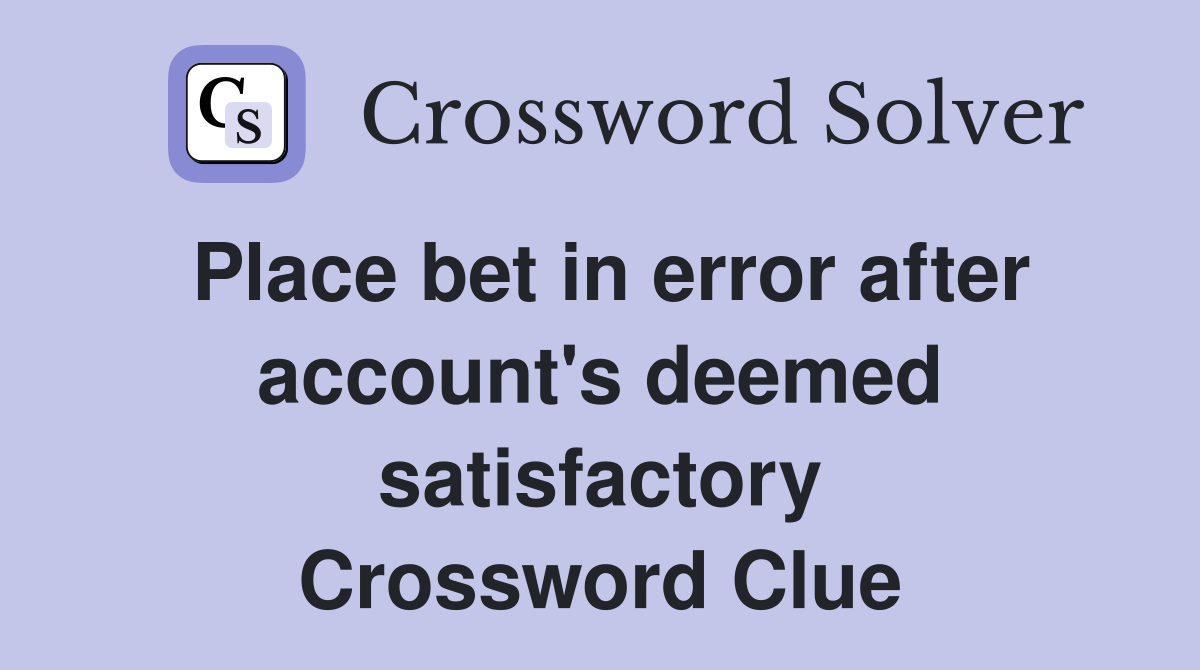 Place bet in error after account's deemed satisfactory Crossword Clue