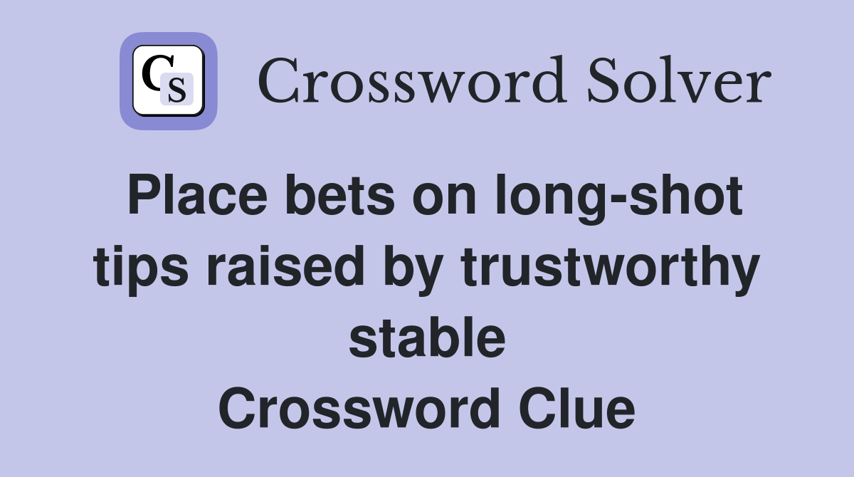 Place bets on long-shot tips raised by trustworthy stable Crossword Clue