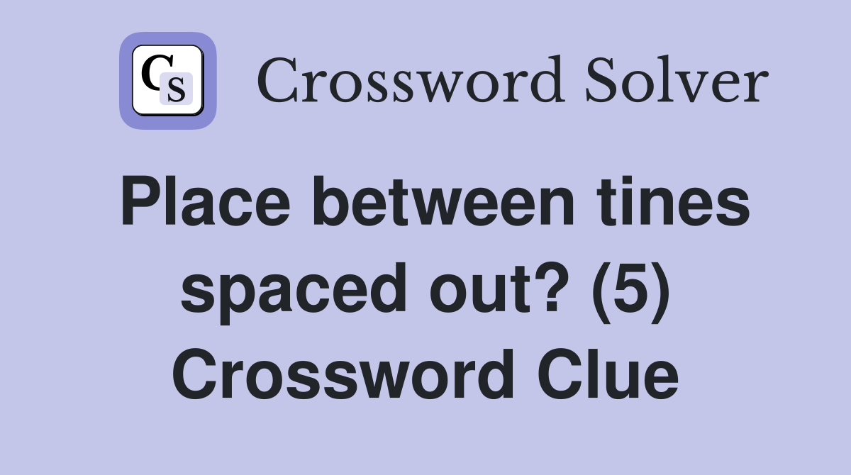Place between tines spaced out? (5) Crossword Clue