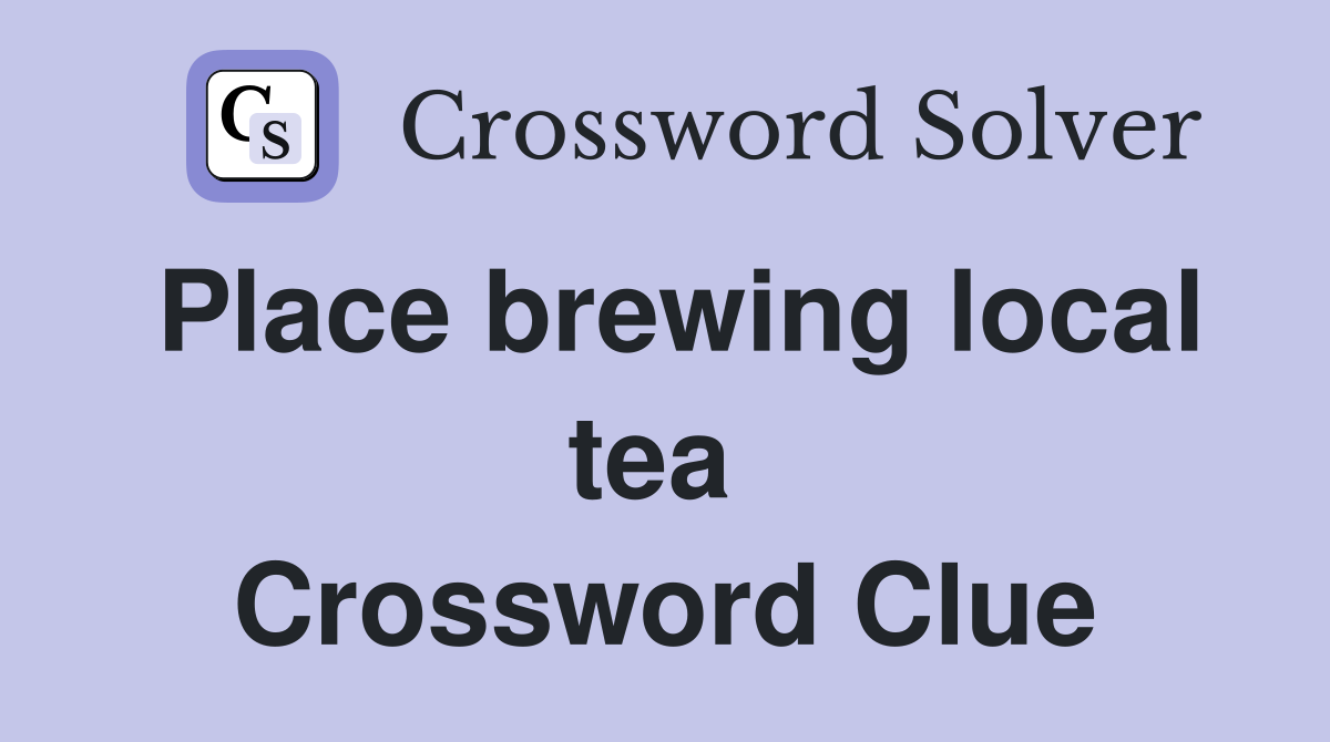 Place brewing local tea  Crossword Clue
