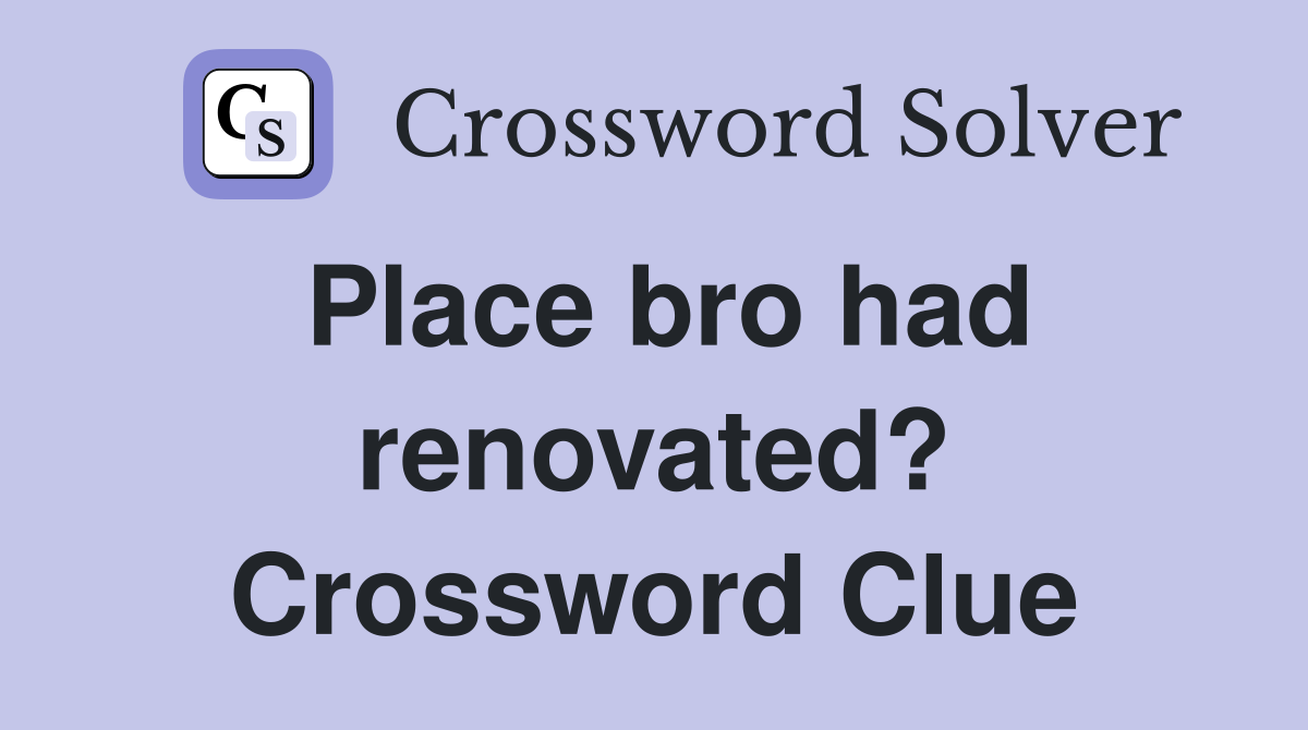 Place bro had renovated? Crossword Clue