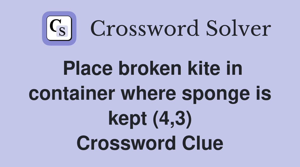 Place broken kite in container where sponge is kept (4,3) Crossword Clue