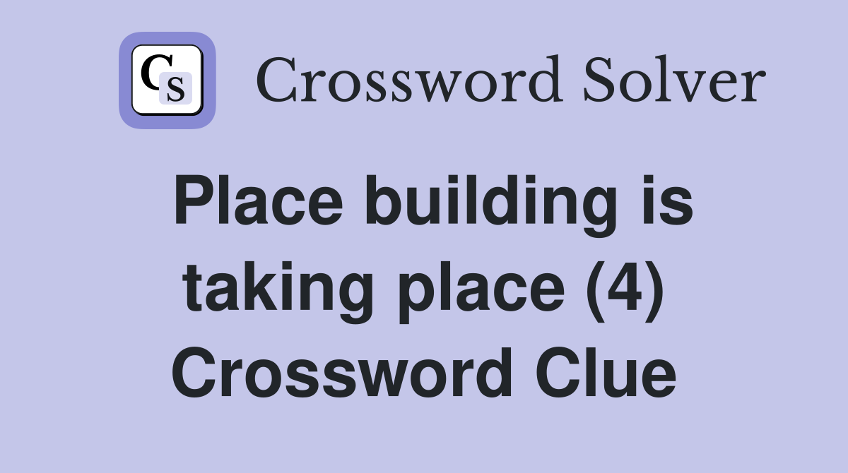 Place building is taking place (4) Crossword Clue