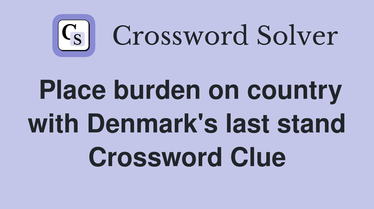 Place burden on country with Denmark's last stand Crossword Clue