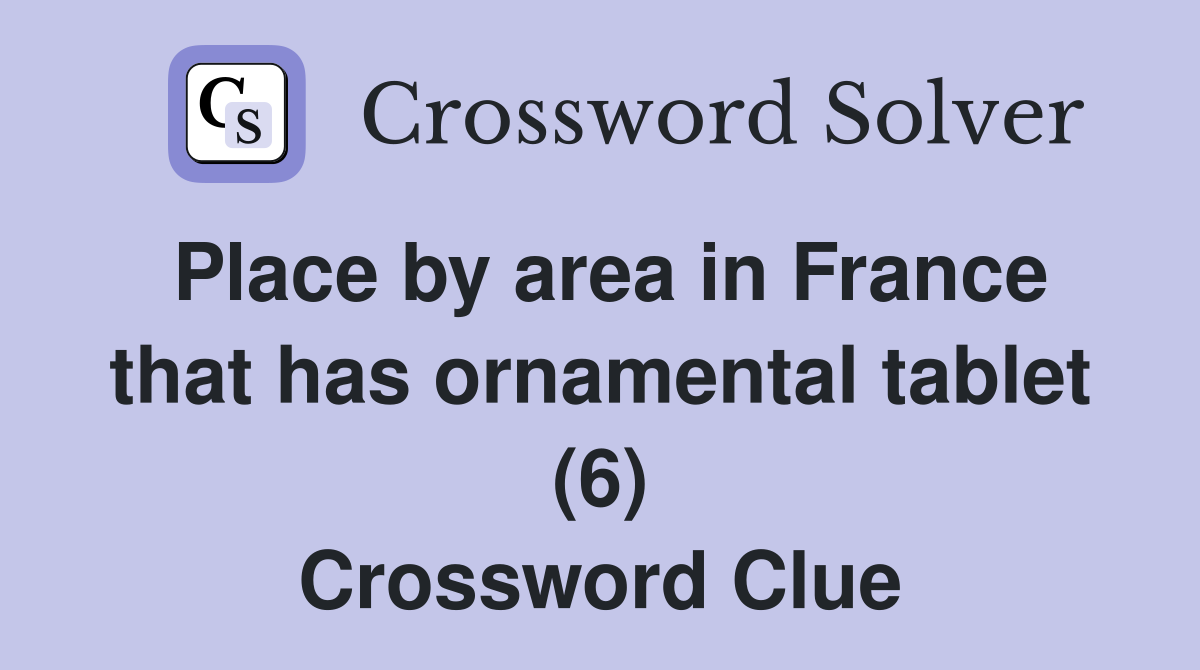 Place by area in France that has ornamental tablet (6) Crossword Clue