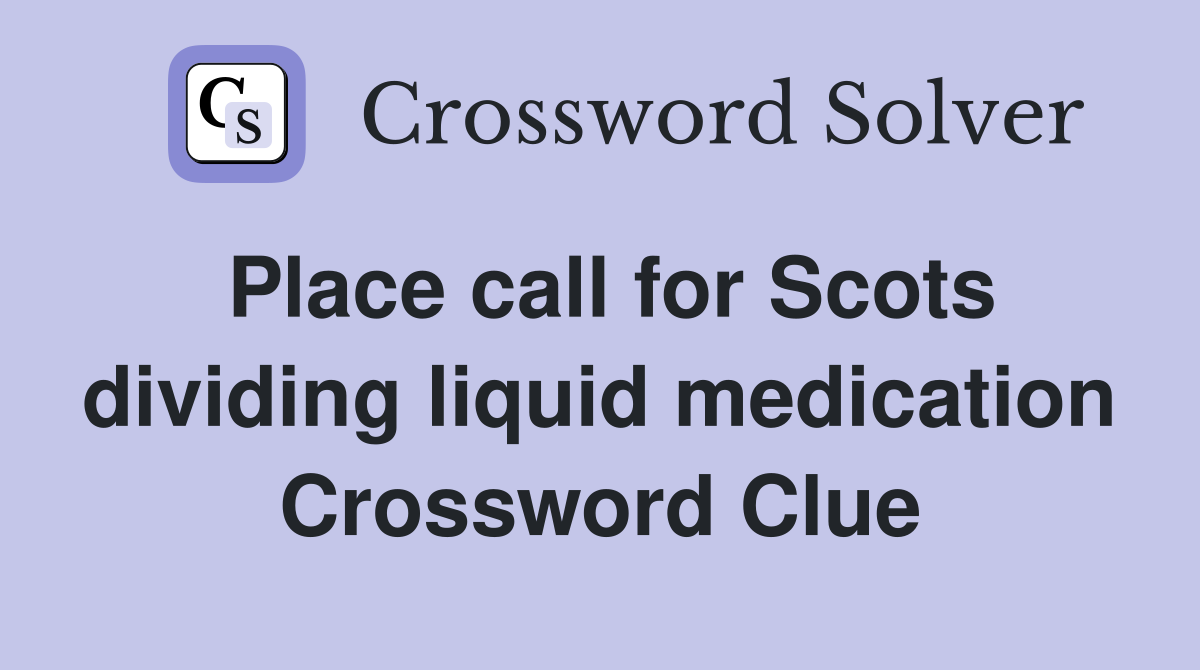 Place call for Scots dividing liquid medication Crossword Clue