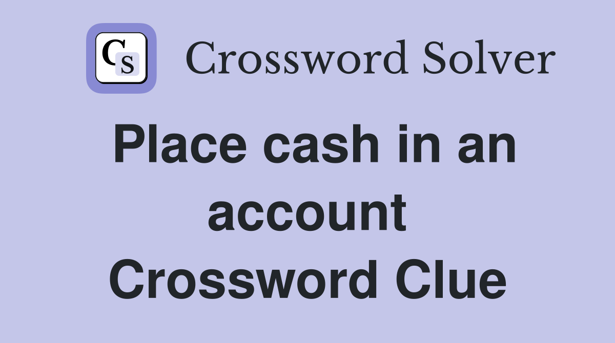 Place cash in an account Crossword Clue
