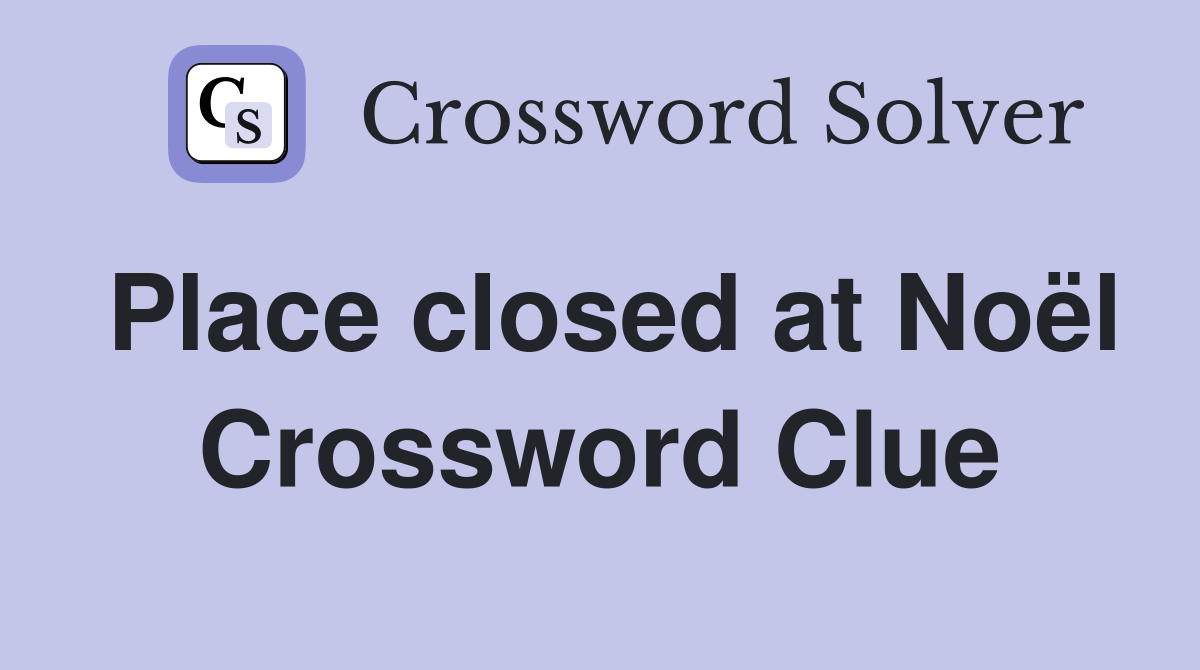 Place closed at Noël Crossword Clue