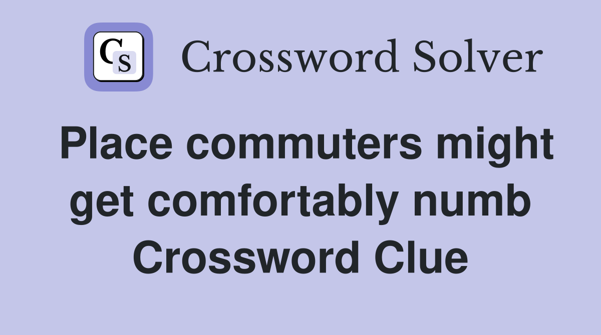 Place commuters might get comfortably numb Crossword Clue